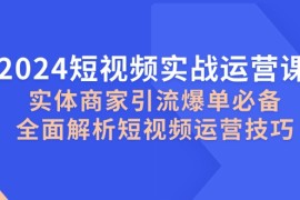 2024最新（12987期）2024短视频实战运营课，实体商家引流爆单必备，全面解析短视频运营技巧10-16中创网