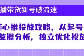 最新项目（12942期）直播带货新号破流速：随心推投放攻略，从起号到数据分析，独立优化投放10-13中创网