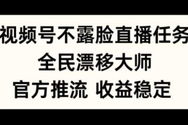 创业项目视频号不露脸直播任务，全民漂移大师，官方推流，收益稳定，全民可做【揭秘】10-20冒泡网