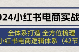 赚钱项目（12003期）2024小红书电商实战课：全体系打造全方位梳理小红书电商逻辑体系(42节)便宜08月06日中创网VIP项目