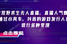 每天抖音荒野求生无人直播，直播人气爆满2000+，通过小风车，抖音的游戏发行人计划，进行多种变现【揭秘】便宜07月16日冒泡网VIP项目