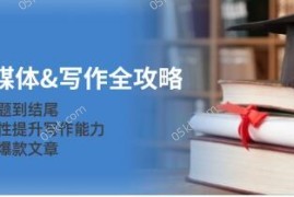 新媒体写作全攻略，系统性提升写作能力，打造爆款文章及抖音号运营