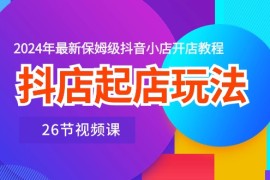 最新抖音小店项目，抖店起店玩法，2024年最新保姆级抖音小店开店教程