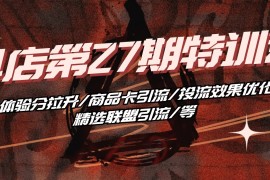 2024抖音小店项目，抖店·第27期特训营 体验分拉升/商品卡引流/投流效果优化/精选联盟引流/等