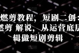 每天短剧燃剪教程，短剧二创：混剪燃剪解说，从运营底层逻辑做短剧剪辑10-22冒泡网