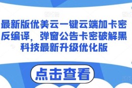 每日最新版优美云一键云端加卡密反编译，弹窗公告卡密破解黑科技最新升级优化版【揭秘】便宜07月04日冒泡网VIP项目