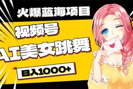 很火短视频运营项目，必入蓝海项目，AI美女跳舞视频号 零门槛、零投入，日入1000+