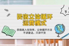 很火创业项目项目，民宿 立体循环运营模式：民宿高入住效率，立体循环方法，只讲干货