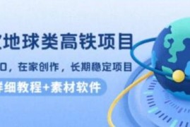谷歌地球类高铁项目，日赚100，在家创作，长期稳定项目(教程+素材软件)