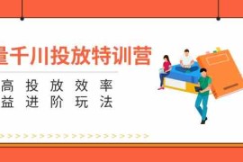 赚钱项目巨量千川投放特训营：提高投放效率和收益进阶玩法（5节）便宜07月26日福缘网VIP项目