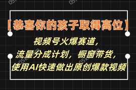 简单项目【恭喜你的孩子取得高位】视频号火爆赛道，分成计划橱窗带货，使用AI快速做原创视频便宜07月18日福缘网VIP项目