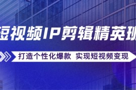 每天（12274期）短视频IP剪辑精英班：复刻爆款秘籍，打造个性化爆款实现短视频变现08-24中创网
