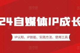 创业项目2024自媒体IP成长营，IP认知、IP技能、实践方法、使用工具、嘉宾分享等11-08冒泡网