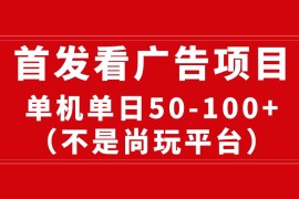 实操热门给力项目项目，最新看广告平台，单机一天稳定收益50-100+
