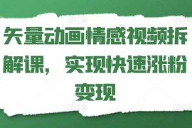 每天矢量动画情感视频拆解课，实现快速涨粉变现便宜07月16日冒泡网VIP项目