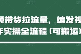 短视频带货拉流量，编发视频制作实操全流程(可搬运)