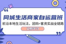 同城生活商家自运营班，前沿本地生活玩法，团购+客资实战全链路连抖音号运营