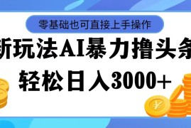 每日（11981期）最新玩法AI暴力撸头条，零基础也可轻松日入3000+，当天起号，第二天见&#8230;便宜08月04日中创网VIP项目