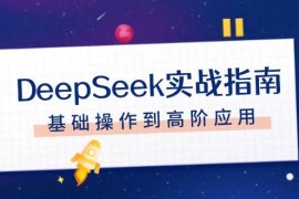 手机创业DeepSeek实战指南，注册配置、对话技巧、文件处理、基础操作到高阶应用02-07福缘网