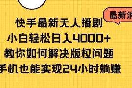 最新直播玩法项目，快手最新无人播剧，小白轻松日入4000+教你如何解决版权问题，手机也能...