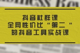 最新项目（11416期）抖音 社群课，全网性价比“第二“的抖音工具实战课，07月04日中创网VIP项目