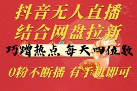 实战直播玩法项目，抖音无人直播，结合网盘拉新，巧蹭热点，每天四位数，0粉不断播，有手...