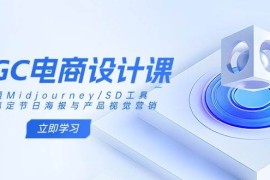 创业项目（14577期）AIGC电商设计课：精通Midjourney/SD工具，轻松搞定节日海报与产品视觉营销03-19中创网