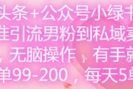 热门项目微头条+公众号小绿书，精准引流男粉到私域卖套图，无脑操作，有手就行，每单99-200，每天5单便宜07月29日冒泡网VIP项目