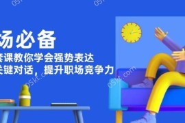 最新项目职场必备，四件套课教你学会强势表达，掌握关键对话，提升职场竞争力01-03福缘网