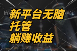 实操热门给力项目项目，最新平台一键托管，躺赚收益分成 配合管道收益，日产无上限