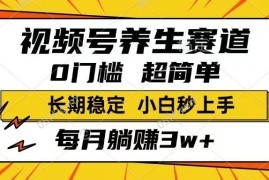 简单项目（14315期）视频号养生赛道，一条视频1800，超简单，长期稳定可做，月入3w+不是梦02-25中创网