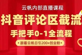 云帆内部直播课·抖音评论区截流流术，精准私信粉丝，单号日引流300+精准创业粉