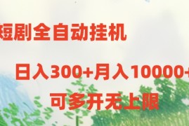 2024热门给力项目项目，短剧全自动挂机项目：日入300+月入10000+