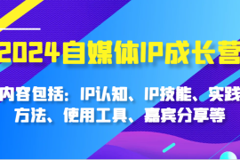热门项目2024自媒体IP成长营，内容包括：IP认知、IP技能、实践方法、使用工具、嘉宾分享等11-08福缘网