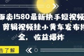 最新项目外面卖1580最新快手短视频带货，剪辑视频挂小黄车发布挣佣金，收益爆炸03-04冒泡网