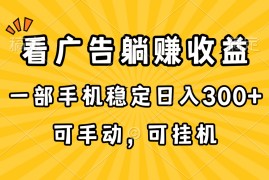 实操热门给力项目项目，在家看广告躺赚收益，一部手机稳定日入300+，可手动，可挂机！