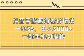 简单项目（11467期）抖音手游蓝海差价玩法，一单35，日入3000+，一部手机可操作便宜07月06日中创网VIP项目