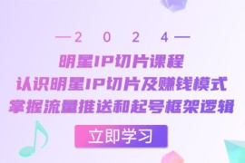 每日（13072期）明星IP切片课程：认识明星IP切片及赚钱模式，掌握流量推送和起号框架逻辑10-23中创网