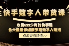 每天（11640期）快手数字人带货课，收费699少有的快手课，含大量超详细俄罗斯数字人玩法便宜07月16日中创网VIP项目