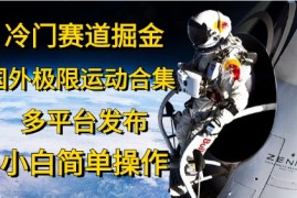 实操热门给力项目项目，冷门赛道掘金，国外极限运动视频合集，多平台发布，小白简单操作