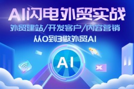 实战（11780期）AI闪电外贸实战：外贸建站/开发客户/内容营销/从0到3做外贸AI-更新至75节便宜07月25日中创网VIP项目