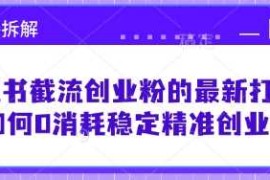 每天小红书截流创业粉的最新打法，如何0消耗稳定精准创业粉【思路拆解】03-24冒泡网