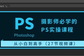 赚钱美工-摄影-建站项目，摄影师必学的PS实操课程：从小白到高手