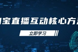 实战（14128期）淘宝直播互动核心方法，新手入门指南、直播能力提升，新手主播快速突围03-24中创网
