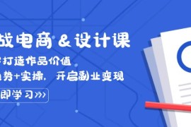2024最新（12654期）实战电商&amp;设计课，从零打造作品价值，新趋势+实操，开启副业变现09-20中创网