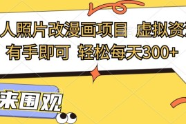 2024最新最新真人照片改漫画项目，虚拟资源变现，有手即可，轻松每天300+08-21福缘网