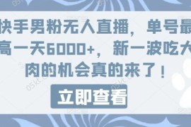 每天快手男粉无人直播，单号最高一天6000+，新一波吃大肉的机会真的来了便宜07月25日冒泡网VIP项目