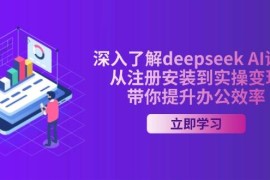 每日深入了解deepseekAI课程，从注册安装到实操变现，带你提升办公效率03-03福缘网