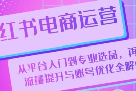 每日（13043期）小红书电商运营：从平台入门到专业选品，再到流量提升与账号优化全解析10-21中创网