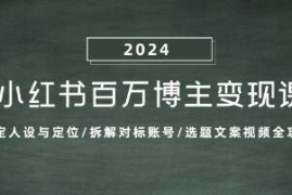 小红书百万博主变现课，人设定位/对标/选题文案视频全攻略携手抖音号运营